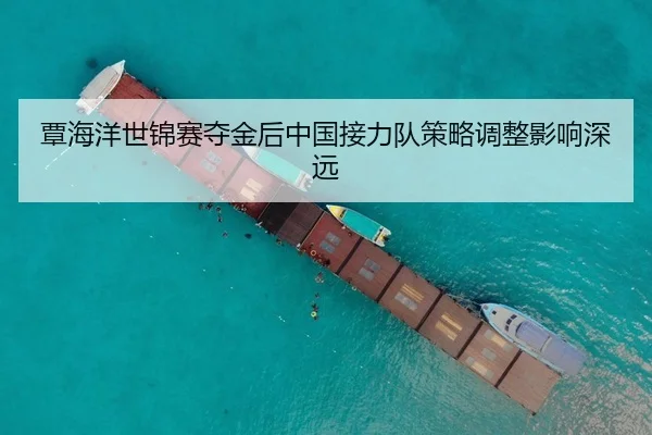 覃海洋世锦赛夺金后中国接力队策略调整影响深远